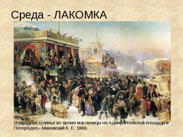 Среда - ЛАКОМКА «Народное гулянье во время масленицы на Адмиралтейской площади в Петербурге».Маковский К. Е. 1869. 