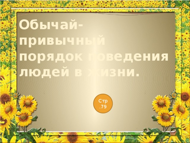 Обычай- привычный порядок поведения людей в жизни. Стр.79 