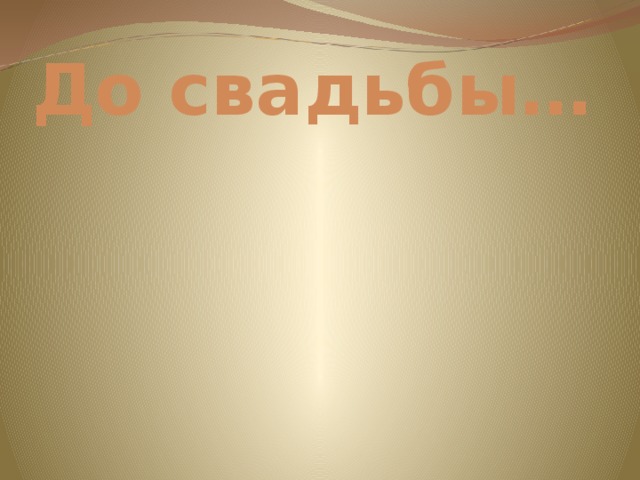 До свадьбы… 