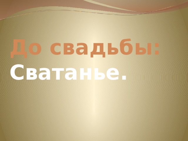 До свадьбы:  Сватанье. 