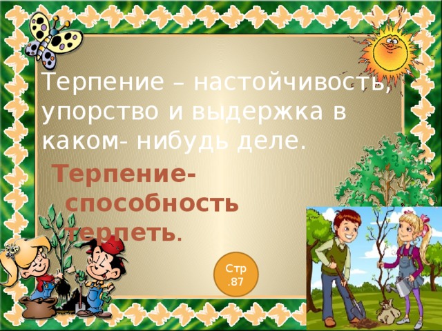 Терпение – настойчивость, упорство и выдержка в каком- нибудь деле. Терпение- способность терпеть . Стр.87 