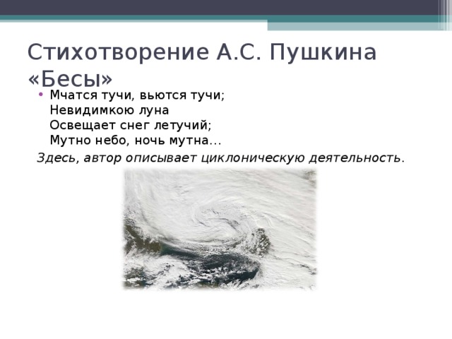 Стихотворение А.С. Пушкина  «Бесы» Мчатся тучи, вьются тучи;  Невидимкою луна  Освещает снег летучий;  Мутно небо, ночь мутна… Здесь, автор описывает циклоническую деятельность . 