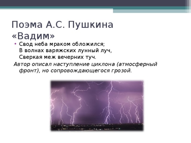 Поэма А.С. Пушкина  «Вадим» Свод неба мраком обложился;  В волнах варяжских лунный луч,  Сверкая меж вечерних туч. Автор описал наступление циклона (атмосферный фронт), но сопровождающегося грозой.  