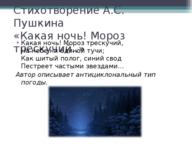 Стихотворение А.С. Пушкина  «Какая ночь! Мороз трескучий..» Какая ночь! Мороз трескучий,  На небе ни единой тучи;  Как шитый полог, синий свод  Пестреет частыми звездами… Автор описывает антициклональный тип погоды. 