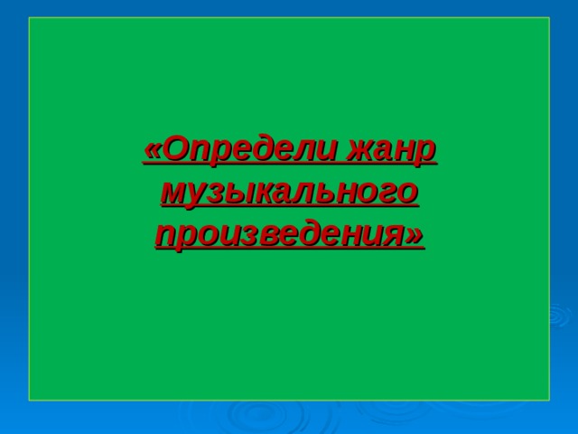 «Определи жанр музыкального произведения»   