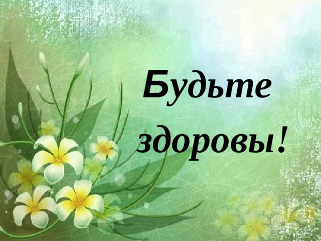  Б удьте  здоровы! 