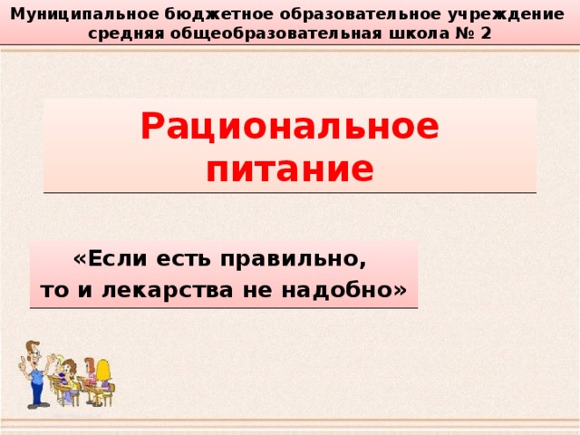 Муниципальное бюджетное образовательное учреждение средняя общеобразовательная школа № 2 Рациональное питание «Если есть правильно, то и лекарства не надобно» 