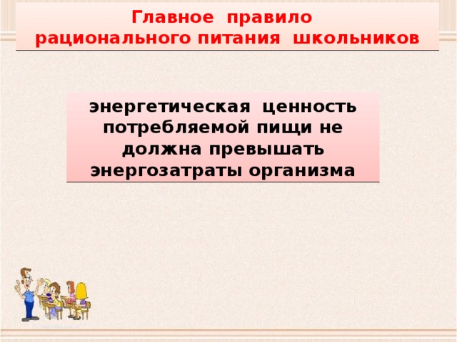 Главное правило рационального питания школьников энергетическая ценность потребляемой пищи не должна превышать энергозатраты организма 