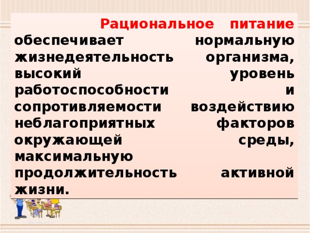  Рациональное питание обеспечивает нормальную жизнедеятельность организма, высокий уровень работоспособности и сопротивляемости воздействию неблагоприятных факторов окружающей среды, максимальную продолжительность активной жизни. 