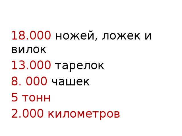 18.000 ножей, ложек и вилок 13.000 тарелок 8. 000 чашек 5 тонн 2.000 километров 
