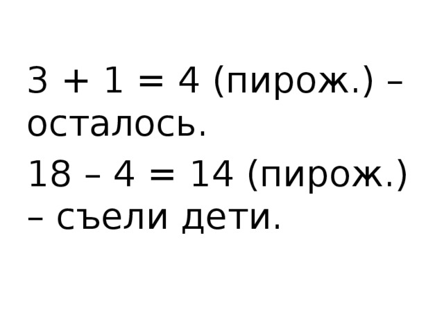 3 + 1 = 4 (пирож.) – осталось. 18 – 4 = 14 (пирож.) – съели дети. 