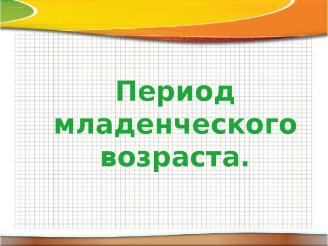 Период младенческого возраста. 