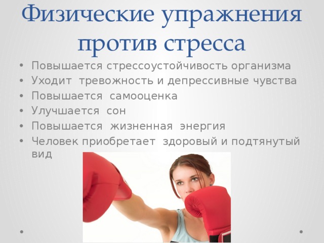 Физические упражнения против стресса Повышается стрессоустойчивость организма Уходит тревожность и депрессивные чувства Повышается самооценка Улучшается сон Повышается жизненная энергия Человек приобретает здоровый и подтянутый вид 