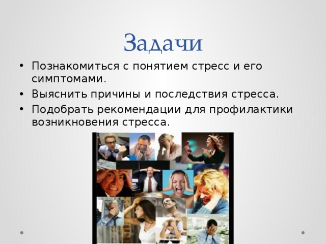 Задачи Познакомиться с понятием стресс и его симптомами. Выяснить причины и последствия стресса. Подобрать рекомендации для профилактики возникновения стресса. 