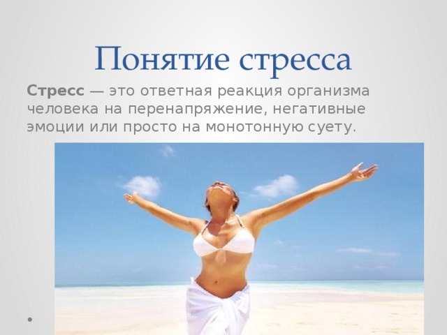 Понятие стресса Стресс  — это ответная реакция организма человека на перенапряжение, негативные эмоции или просто на монотонную суету. 