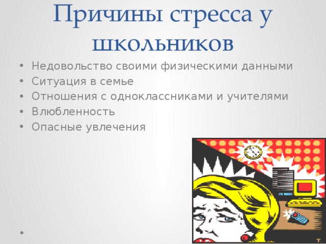 Причины стресса у  школьников Недовольство своими физическими данными Ситуация в семье Отношения с одноклассниками и учителями Влюбленность Опасные увлечения     