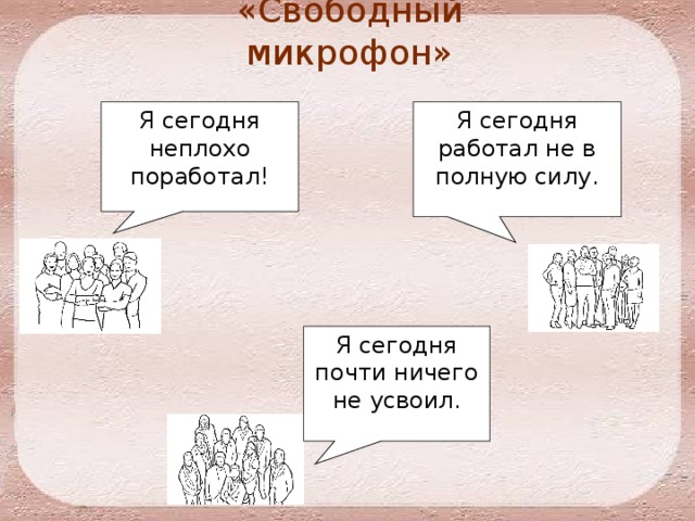 «Свободный микрофон» Я сегодня неплохо поработал! Я сегодня работал не в полную силу. Я сегодня почти ничего не усвоил. 