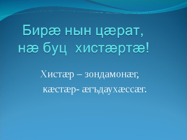 Хистæр – зондамонæг,  кæстæр- æгъдаухæссæг. 