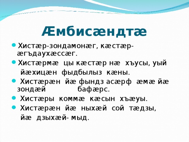 Æмбисæндтæ Хистæр-зондамонæг, кæстæр-æгъдаухæссæг. Хистæрмæ цы кæстæр нæ хъусы, уый  йæхицæн фыдбылыз кæны.  Хистæрæн йæ фындз асæрф æмæ йæ зондæй бафæрс.  Хистæры коммæ кæсын хъæуы.  Хистæрæн йæ ныхæй сой тæдзы,  йæ дзыхæй- мыд.   