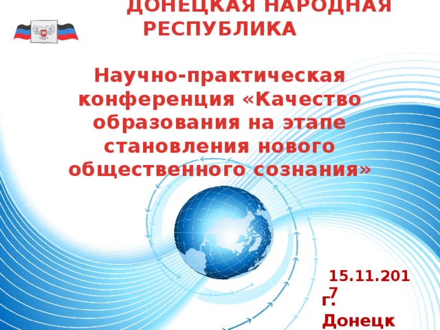  ДОНЕЦКАЯ НАРОДНАЯ РЕСПУБЛИКА   Научно-практическая конференция «Качество образования на этапе становления нового общественного сознания» 15.11.2017 г. Донецк  