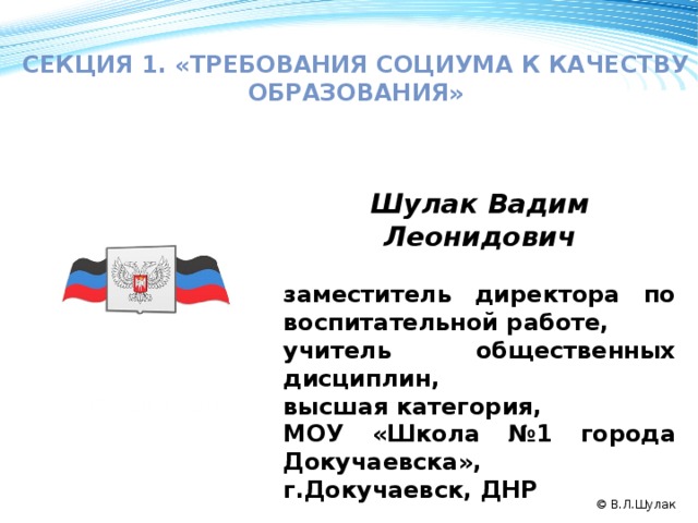  Секция 1. «требования социума к качеству образования» Шулак Вадим Леонидович  заместитель директора по воспитательной работе, учитель общественных дисциплин, высшая категория, МОУ «Школа №1 города Докучаевска», г.Докучаевск, ДНР 50 2008 2009 2010 2011 © В.Л.Шулак 