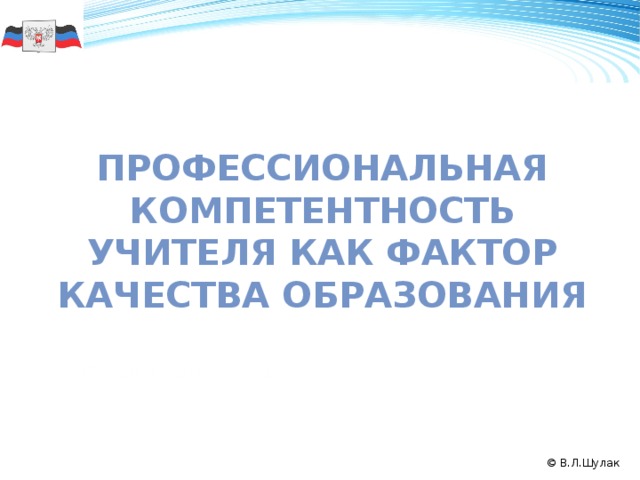 Профессиональная компетентность учителя как фактор качества образования 50 © В.Л.Шулак 2008 2009 2010 2011 © В.Л.Шулак  