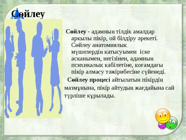 Сөйлеу  Сөйлеу - адамның тілдік амалдар арқылы пікір, ой білдіру әрекеті. Сөйлеу анатомиялық мүшелердің қатысуымен іске асқанымен, негізінен, адамның  психикалық қабілетіне, қоғамдағы пікір алмасу тәжірибесіне сүйенеді.   Сөйлеу   процесі айтылатын пікірдің мазмұнына, пікір айтудың жағдайына сай түрліше құрылады. 