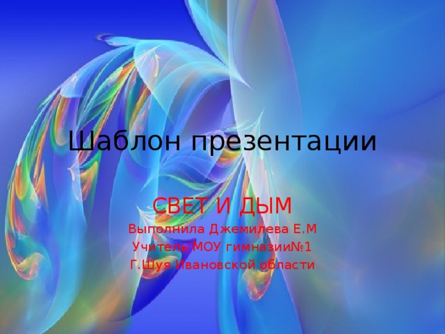 Шаблон презентации СВЕТ И ДЫМ Выполнила Джемилева Е.М Учитель МОУ гимназии№1 Г.Шуя Ивановской области 