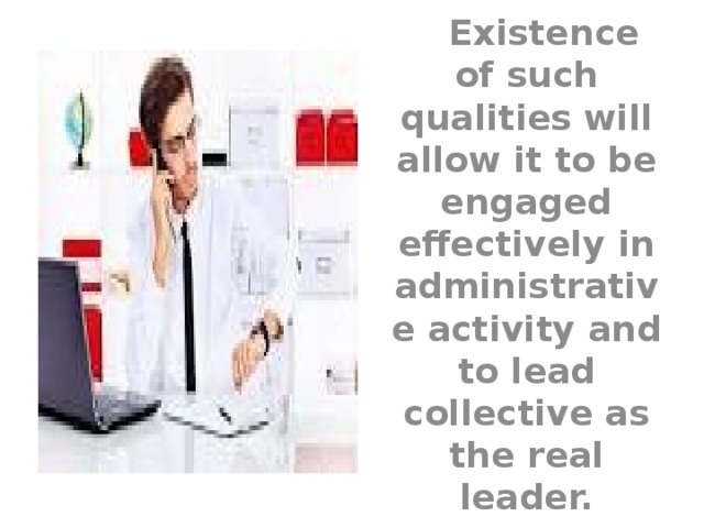  Existence of such qualities will allow it to be engaged effectively in administrative activity and to lead collective as the real leader. 