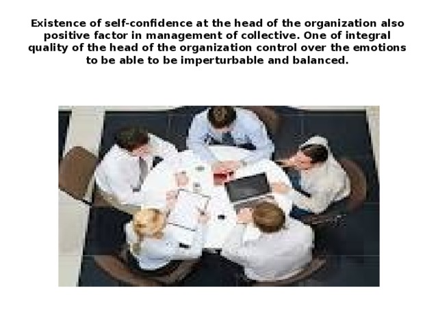 Existence of self-confidence at the head of the organization also positive factor in management of collective. One of integral quality of the head of the organization control over the emotions to be able to be imperturbable and balanced. 