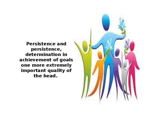 Persistence and persistence, determination in achievement of goals one more extremely important quality of the head. 