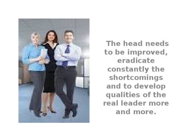  The head needs to be improved, eradicate constantly the shortcomings and to develop qualities of the real leader more and more. 