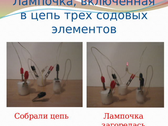 Лампочка, включенная в цепь трех содовых элементов Собрали цепь Лампочка загорелась 