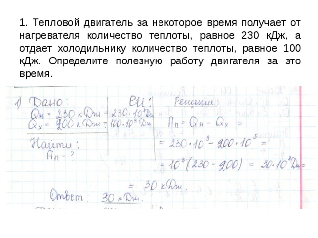 1. Тепловой двигатель за некоторое время получает от нагревателя количество теплоты, равное 230 кДж, а отдает холодильнику количество теплоты, равное 100 кДж. Определите полезную работу двигателя за это время. 