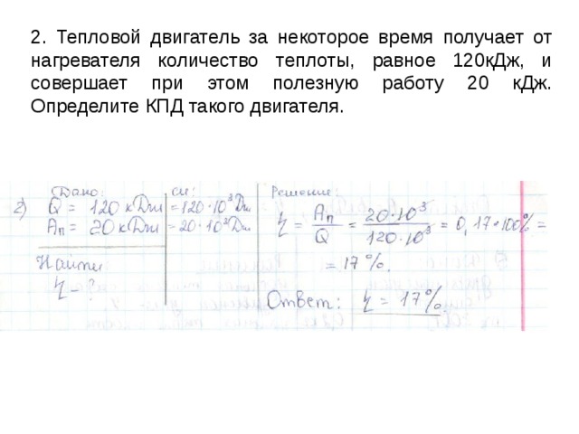2. Тепловой двигатель за некоторое время получает от нагревателя количество теплоты, равное 120кДж, и совершает при этом полезную работу 20 кДж. Определите КПД такого двигателя. 