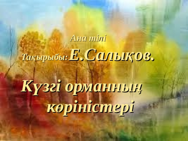 Ана тілі Тақырыбы: Е .Салықов. Күзгі орманның көріністері  