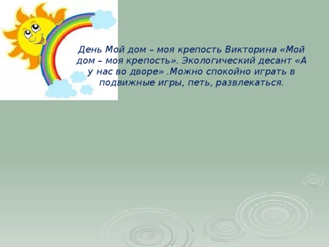 День Мой дом – моя крепость Викторина «Мой дом – моя крепость». Экологический десант «А у нас во дворе» .Можно спокойно играть в подвижные игры, петь, развлекаться.   
