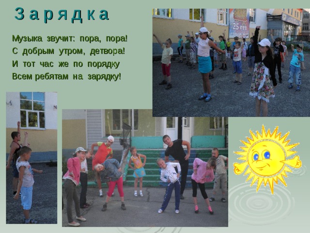 З а р я д к а Музыка звучит: пора, пора! С добрым утром, детвора! И тот час же по порядку Всем ребятам на зарядку! 