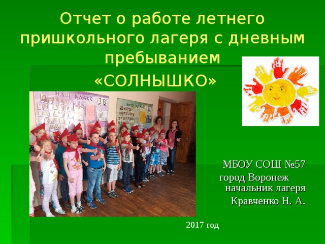 Отчет о работе летнего пришкольного лагеря с дневным пребыванием  «СОЛНЫШКО»   МБОУ СОШ №57 город Воронеж  начальник лагеря Кравченко Н. А. 20 17  год  