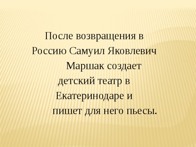 После возвращения в Россию Самуил Яковлевич  Маршак создает детский театр в Екатеринодаре и  пишет для него пьесы. 