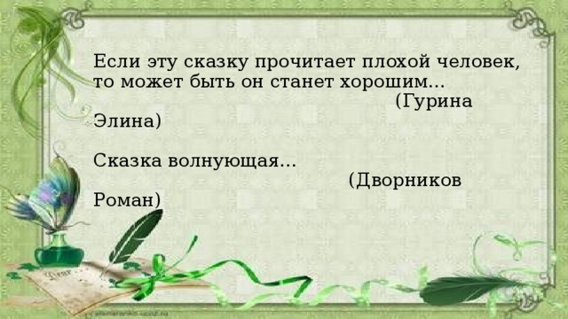 Если эту сказку прочитает плохой человек, то может быть он станет хорошим…  (Гурина Элина)   Сказка волнующая…  (Дворников Роман) 