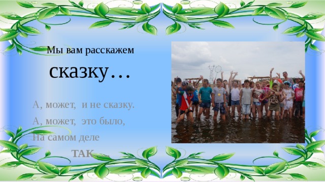 Мы вам расскажем сказку… А, может, и не сказку. А, может, это было, На самом деле ТАК….. 