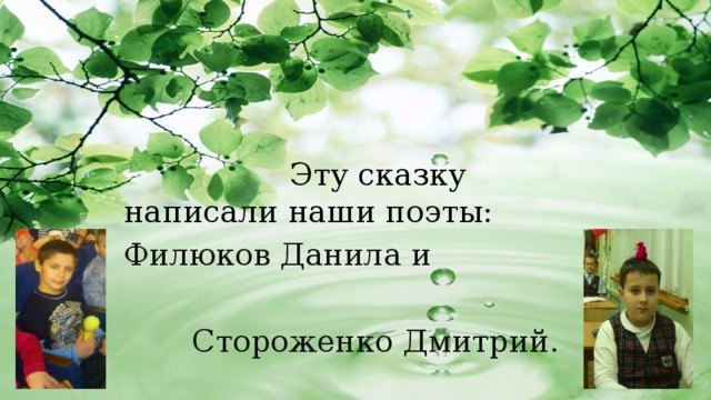  Эту сказку написали наши поэты: Филюков Данила и  Стороженко Дмитрий. 
