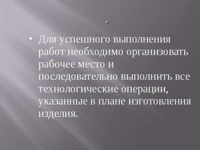 Для успешного выполнения работ необходимо организовать рабочее место и последовательно выполнить все технологические операции, указанные в плане изготовления изделия.  