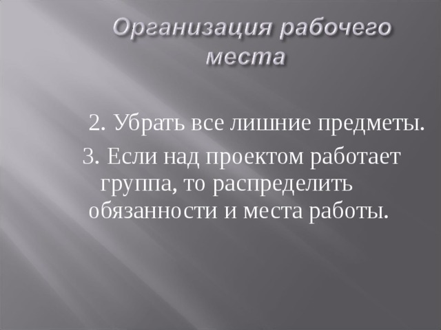  2. Убрать все лишние предметы.  3. Если над проектом работает группа, то распределить обязанности и места работы. 