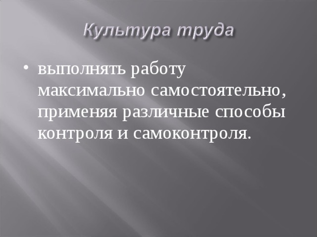 выполнять работу максимально самостоятельно, применяя различные способы контроля и самоконтроля.  