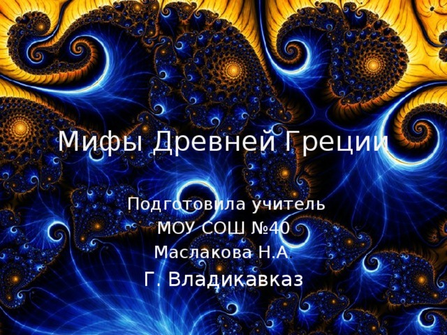 Мифы Древней Греции  Подготовила учитель МОУ СОШ №40 Маслакова Н.А . Г. Владикавказ 