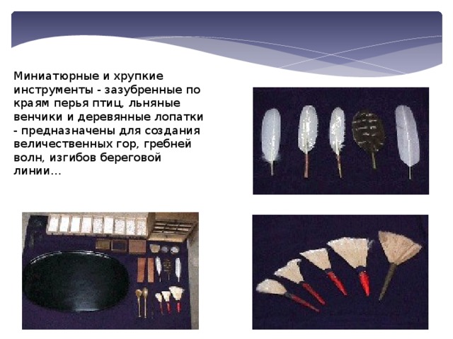 Миниатюрные и хрупкие инструменты - зазубренные по краям перья птиц, льняные венчики и деревянные лопатки - предназначены для создания величественных гор, гребней волн, изгибов береговой линии… 