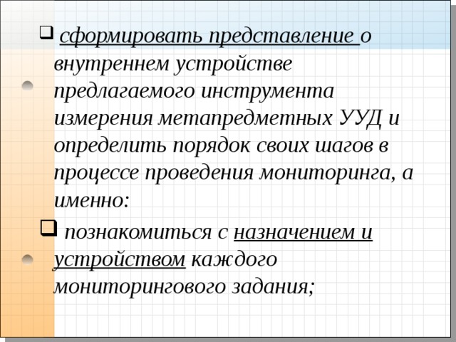  сформировать представление о внутреннем устройстве предлагаемого инструмента измерения метапредметных УУД и определить порядок своих шагов в процессе проведения мониторинга, а именно:  познакомиться с назначением и устройством каждого мониторингового задания; 
