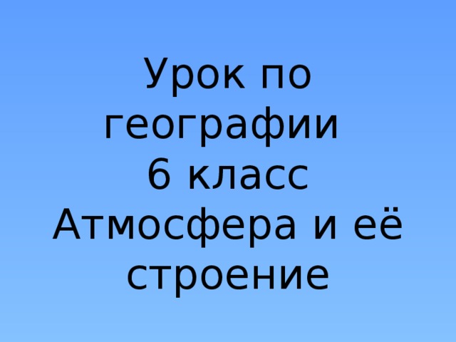 Урок по географии  6 класс  Атмосфера и её строение 